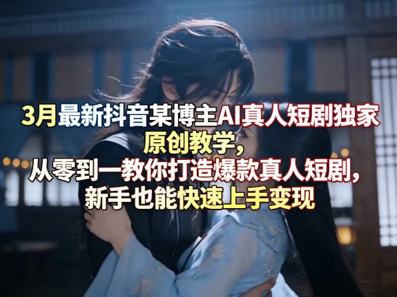 20260409121618680-2c05e3614e311e6dfd6b3db016c8d92a 3月最新抖音某博主AI真人短剧独家原创教学,从零到一教你打造爆款真人短剧,新手也能快速上手变现