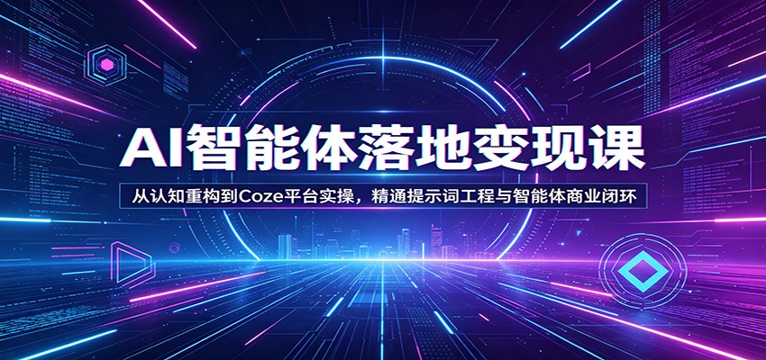 AI智能体落地变现课：从认知重构到Coze平台实操，精通提示词工程与智能体商业闭环-优优云创网