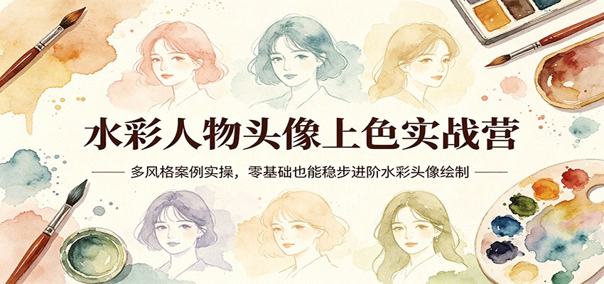 水彩人物头像上色实战营：多风格案例实操，零基础也能稳步进阶水彩头像绘制-优优云创网