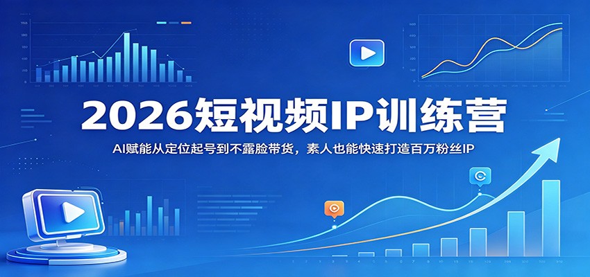 2026短视频IP训练营：AI赋能从定位起号到不露脸带货，素人也能快速打造百万粉丝IP-优优云创网
