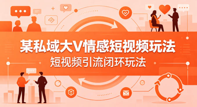 20260412161325105-28af17358c2bb3d0f77bf08f7ab7b0dc 某私域大V情感短视频玩法,短视频引流闭环玩法