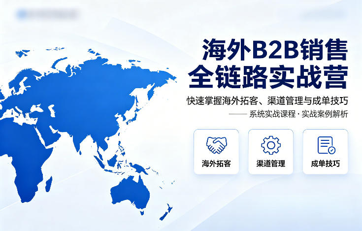 20260413102019783-4e43939a7241e8dfd88619ad23b13e5d 海外B2B销售全链路实战营,快速掌握海外拓客、渠道管理与成单技巧