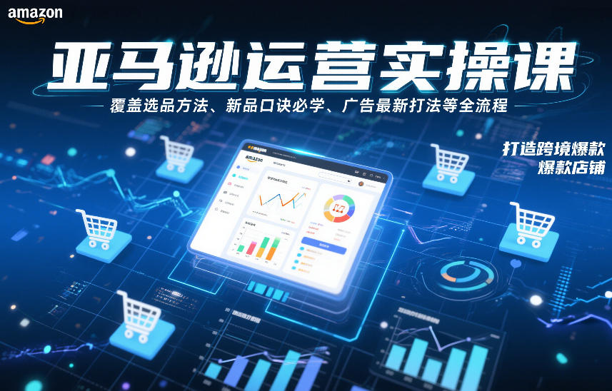 20260413110920103-d77e31432b677576da1aea21f8168c4d 亚马逊运营实操课,覆盖选品方法、新品口诀必学、广告最新打法等全流程,打造跨境爆款店铺(更新4月)