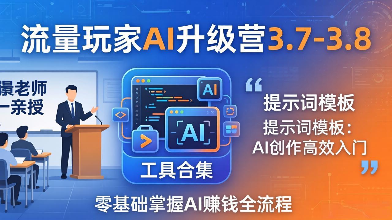 流量玩家AI升级营3.7-3.8全套资料：多老师亲授+工具合集+提示词模板，零基础掌握AI赚钱全流程-优优云创网