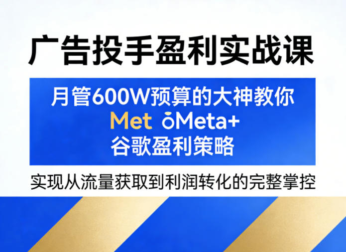 20260416145943157-dd138c702982b72167c03eed6b70110a 广告投手盈利实战课,月管600W预算的大神教你Meta+谷歌盈利策略,实现从流量获取到利润转化的完整掌控