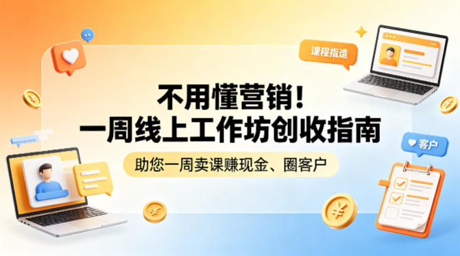 20260416153851472-91383128a7b0f350f6067af0d14dd7e0 不用懂营销!一周线上工作坊创收指南,助您一周卖课賺现金、圈客户