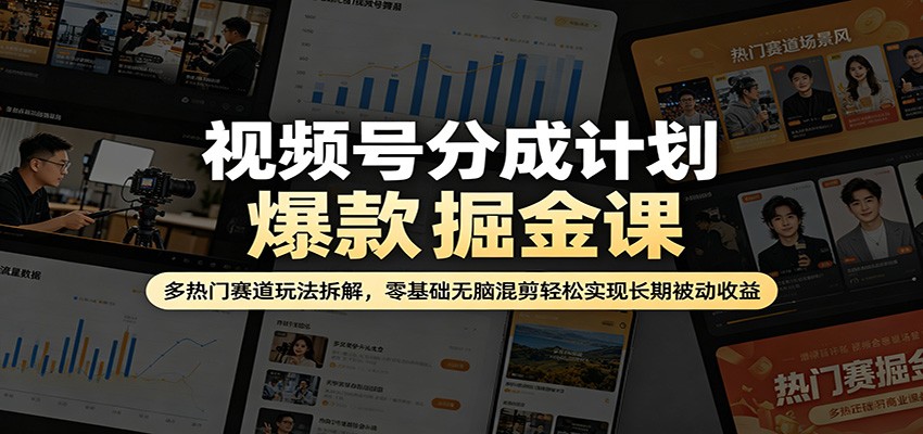 视频号分成计划爆款掘金课:多热门赛道玩法拆解,零基础无脑混剪轻松实现长期被动收益-优优云创网