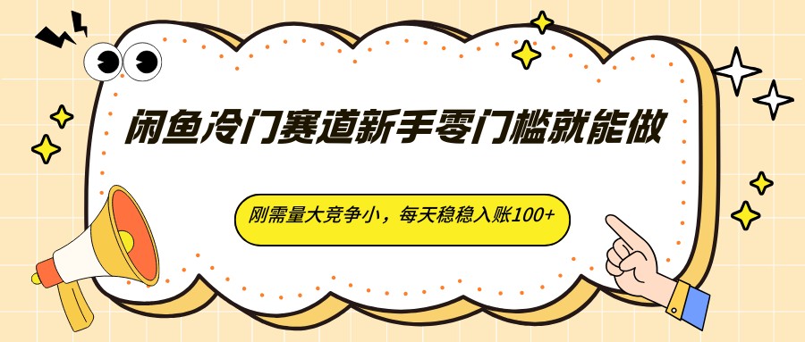 闲鱼冷门赛道新手零门槛就能做，刚需量大竞争小，每天稳稳入账100+-优优云创网