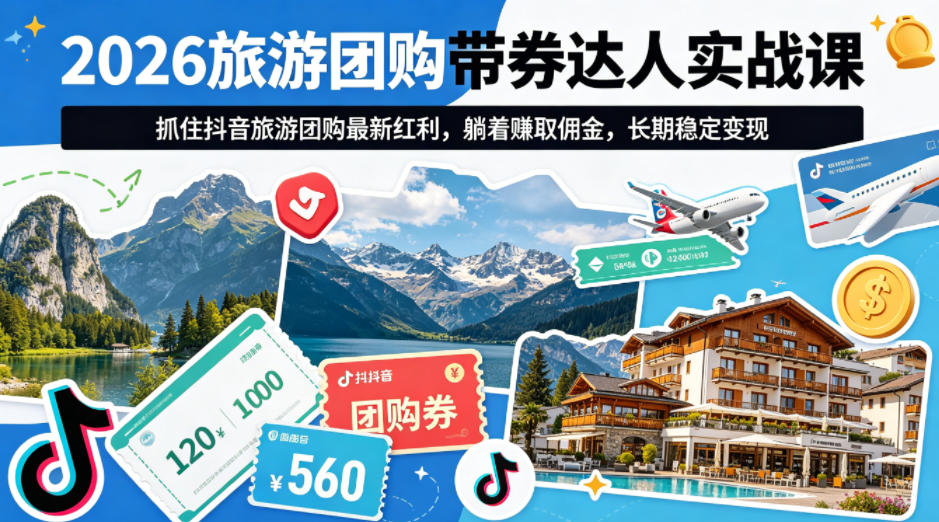20260422101956693-a53889c8a14fa4852b6de16fe7bd8789 2026旅游团购带券达人实战课,抓住抖音旅游团购最新红利,躺着賺取佣金,长期稳定变现