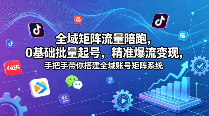 20260423141903572-911fda105b727e92dbf6cb6de729a8cc 全域矩阵流量陪跑,0基础批量起号,精准爆流变现,手把手带你搭建全域账号矩阵系统