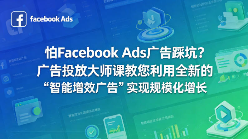 20260423222224533-9f6d0ce8f75cc75645a9d3b5dcc31cdb 怕Facebook Ads广告踩坑?广告投放大师课教您利用全新的“智能增效广告”实现规模化增长【原创双语字幕】