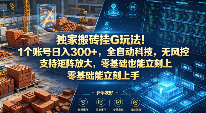 20260425200937183-c58509f6acd8932a7e2033571338e4b8 独家搬砖挂G玩法!1个账号日入300+,全自动科技,无风控支持矩阵放大,零基础也能立刻上手【揭秘】