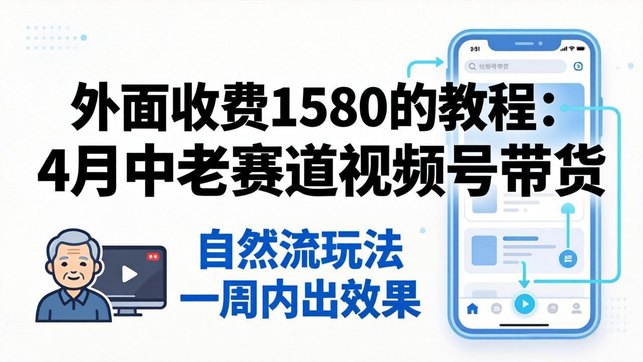 外面收费1580的教程:4月中老年赛道视频号带货,自然流玩法一周内可以出效果-优优云创网