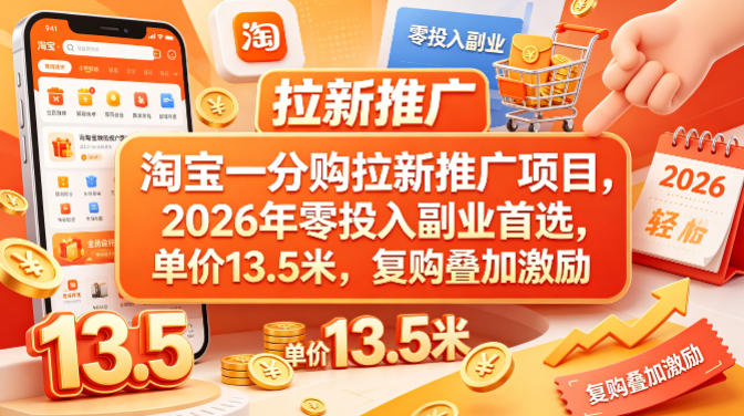 20260428124157581-90436082ddecf457e92f5d0c9d4d53e2 淘宝一分购拉新推广项目,2026年零投入副业首选,单价13.5米,复购叠加激励!