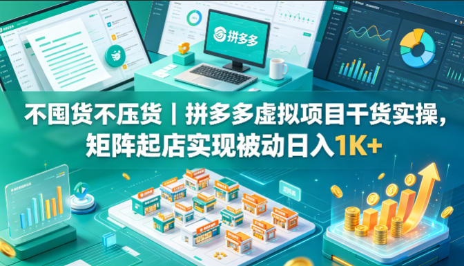 20260505123800638-6062076c2731e98c356ce676e4d54197 不囤货不压货|拼多多虚拟项目干货实操,矩阵起店实现被动日入1K+【揭秘】
