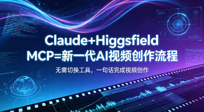 20260506162257262-c14a33f607d0f79d2abaa527dd20e6f3 Claude+Higgsfield MCP=新一代AI视频创作流程,不需要切换工具,一句话就能完成视频创作