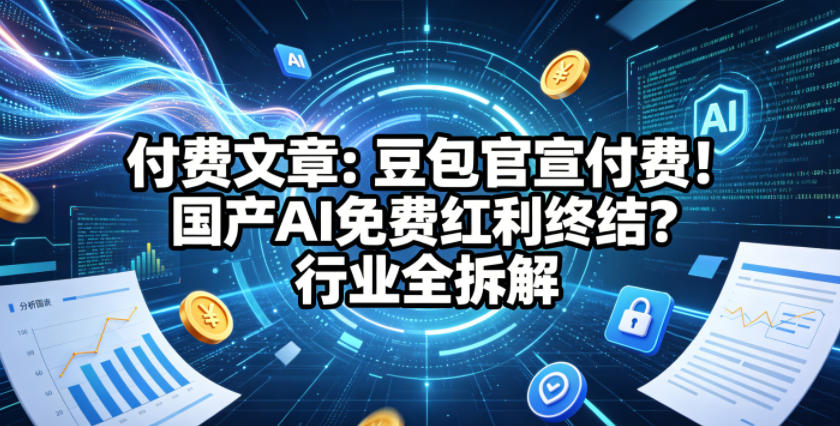 20260508101032228-085aabf72e3dbd22581258e7d2e78f59 付费文章:豆包官宣付费!国产AI免费红利终结?行业全拆解