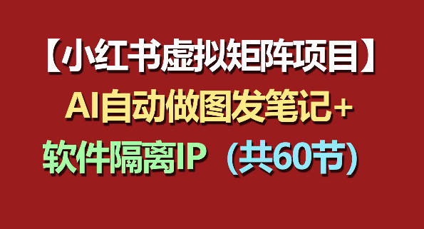20260509201755659-1272c58fb1f26785c9cfa42a1b30e6d5 小红书虚拟矩阵项目:软件隔离IP+AI自动做图发笔记(共60节)