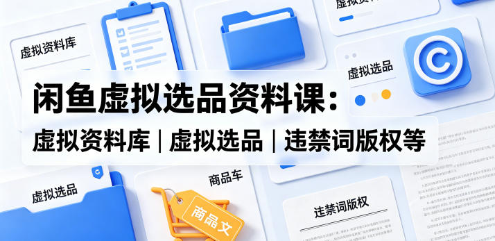 20260509224755477-331e67f8fba93980e29fdf3bcf1f95a9 闲鱼虚拟选品资料课:虚拟资料库丨虚拟选品丨违禁词版权等