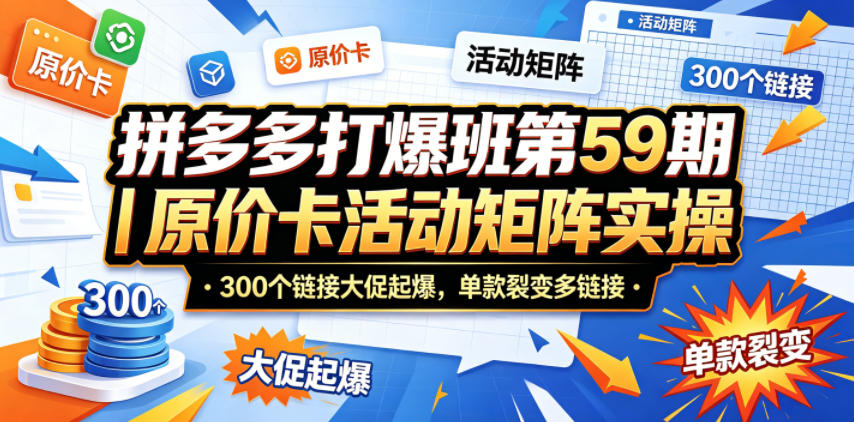 20260511111628194-18a0ca1c56b5617495e891aa57ba289b 拼多多打爆班第59期|原价卡活动矩阵实操,300个链接大促起爆,单款裂变多链接