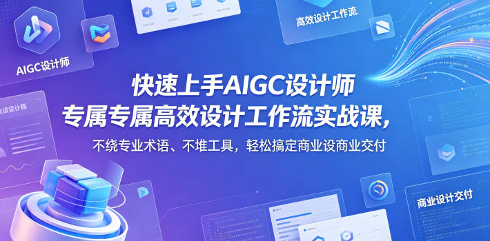快速上手AIGC设计师专属高效设计工作流实战课，不绕专业术语、不堆工具，轻松搞定商业设计交付-优优云创网