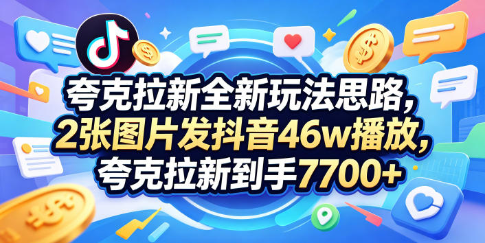 20260511160557716-ed96c1fd7295321ff6fdb3c673e26f21 夸克拉新全新玩法思路,2张图片发抖音46w播放,夸克拉新到手7700+,3385字完整教程附上【付费文章】