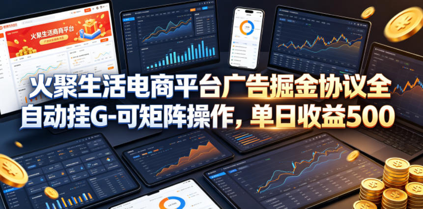 20260511203756261-8f1bc83b861bc0674d2ba3e51ab9b63b 火聚生活电商平台广告掘金协议全自动挂G-可矩阵操作,单日收益5张+【揭秘】