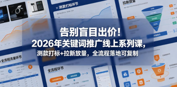 20260512162758353-e9661aae72e7b6736f74a5825d9f2e9f 告别盲目出价!2026年关键词推广线上系列课,测款打标+拉新放量,全流程落地可复制