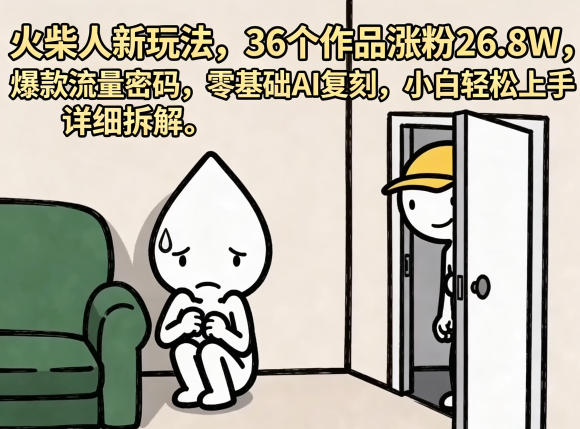 20260513081755339-4d667fd9b5bcb57e54876bf2374bab8f 火柴人新玩法,36个作品涨粉26.8W,爆款流量密码,零基础AI复刻,小白轻松上手,详细拆解