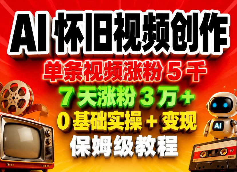 20260513081855358-0e10dfc6aef2bb2a113a4e9f339fbd58 AI怀旧视频创作,单条视频涨粉5千,7天涨粉3W+,0基础实操+变现保姆级教程