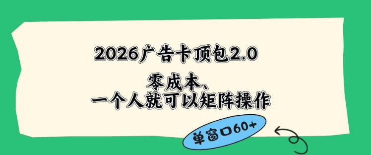 20260513160654937-631dfc6b4f2ee32e6b075559a1d6f540 2026广告自动卡顶包2.0玩法,单窗口60+零成本、简单好操作,直接省略复杂人工步骤【揭秘】