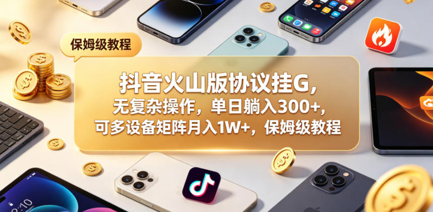 20260513200655933-384bfe57b8bdea46cdc9209c68c11cdb 抖音火山版协议挂G,无复杂操作,单日躺入300+,可多设备矩阵月入1W+,保姆级教程【揭秘】