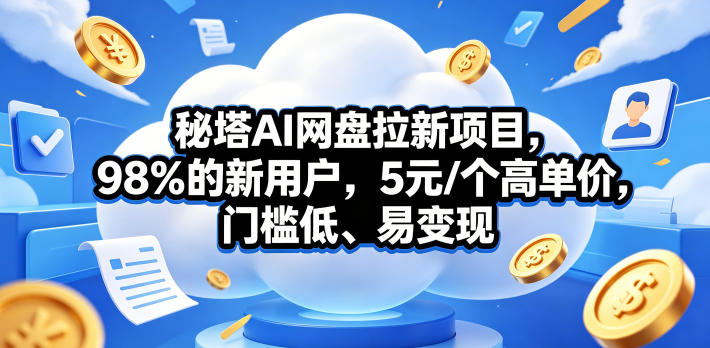 20260514143154452-533c71019c80affa985aa35aa83218c6 秘塔AI网盘拉新项目,98%的新用户,5元/个高单价,门槛低、易变现