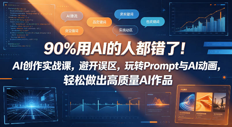 90%用AI的人都错了！AI创作实战课，避开误区，玩转Prompt与AI动画，轻松做出高质量AI作品-优优云创网