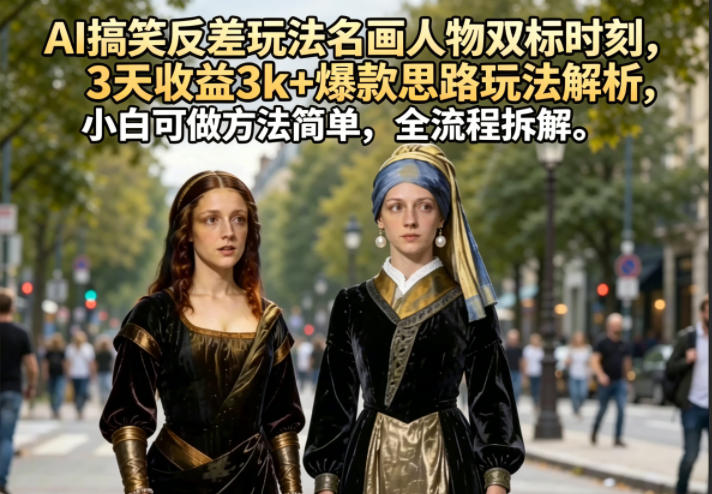 20260518161154848-4b6acc2c7caba9f0b4ba5b278ad795e5 AI搞笑反差玩法名画人物双标时刻,3天收益3k+爆款思路玩法解析,小白可做方法简单,全流程拆解