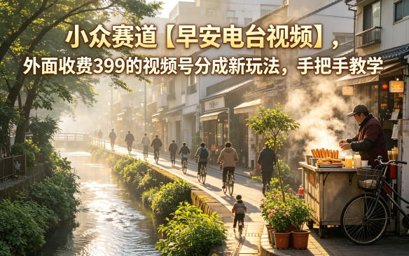 小众赛道【早安电台视频】，外面收费399的视频号分成新玩法，手把手教学-优优云创网
