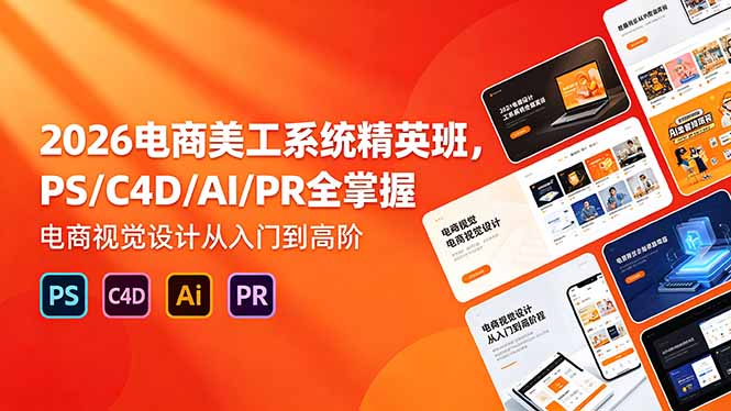 2026电商美工系统精英班，PS/C4D/AI/PR全掌握，电商视觉设计从入门到高阶-优优云创网