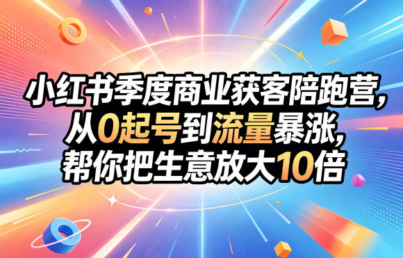20260519162255856-650d625831a45469218194ddcffb4e09 小红书季度商业获客陪跑营,从0起号到流量暴涨,帮你把生意放大10倍