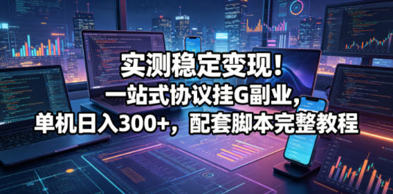 20260519164358229-a66fc932e6c52e7b5fb3d3c787b66b26 实测稳定变现!一站式协议挂G副业,单机日入300+,配套脚本完整教程【揭秘】