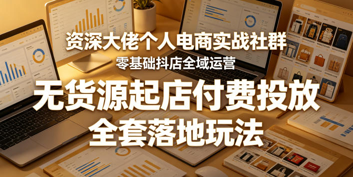 20260519170955570-25a3bf56ebd9d047e53e795fe6e422d5 资深大佬个人电商实战社群,零基础抖店全域运营,无货源起店付费投放,全套落地玩法