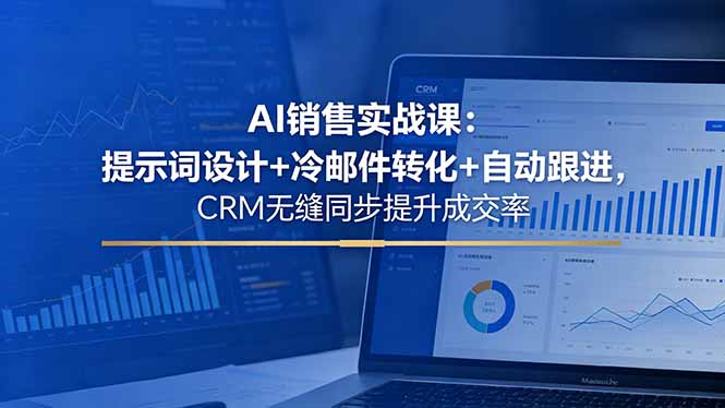 AI销售实战课：提示词设计+冷邮件转化+自动跟进，CRM无缝同步提升成交率-优优云创网