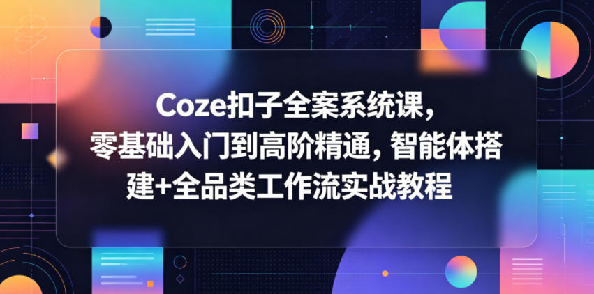 20260520101955818-1c234a3b162a1bf7046e8611dc326bf7 Coze扣子全案系统课,零基础入门到高阶精通,智能体搭建+全品类工作流实战教程