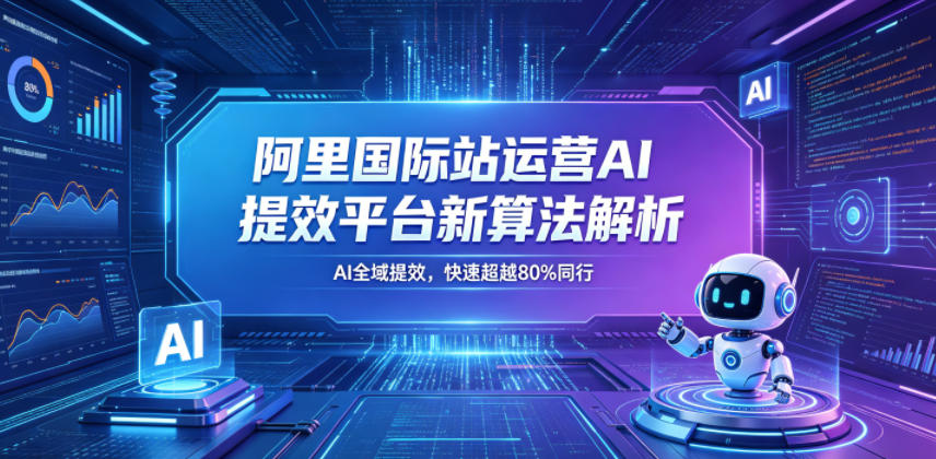 20260521102158624-f9f4664d865587e49c1e8e390a401661 阿里国际站运营AI提效平台新算法解析26年5月新课,AI全域提效,快速超越80%同行