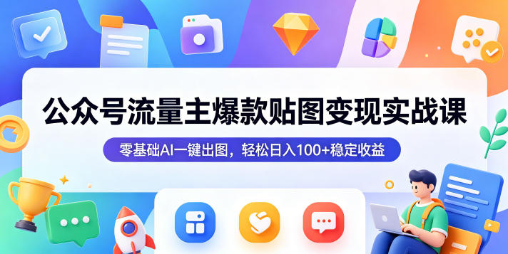 20260521181635194-8dec1b82ee83df544ef998c81abe9f1d 公众号流量主爆款贴图变现实战课,零基础AI一键出图,轻松日入100+稳定收益