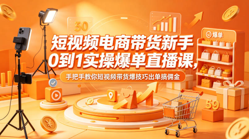 20260523001142348-88345b80092ac762aaf493f805c90faa 短视频电商带货新手0到1实操爆单直播课,手把手教你短视频带货爆技巧出单搞佣金