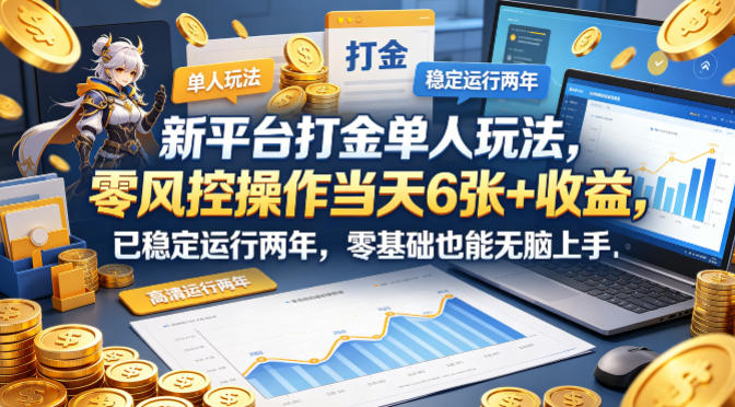 20260523031132158-715a9acf26f666ca86a463af212c2442 新平台打金单人玩法,零风控操作当天6张+收益,已稳定运行两年,零基础也能无脑上手【揭秘】