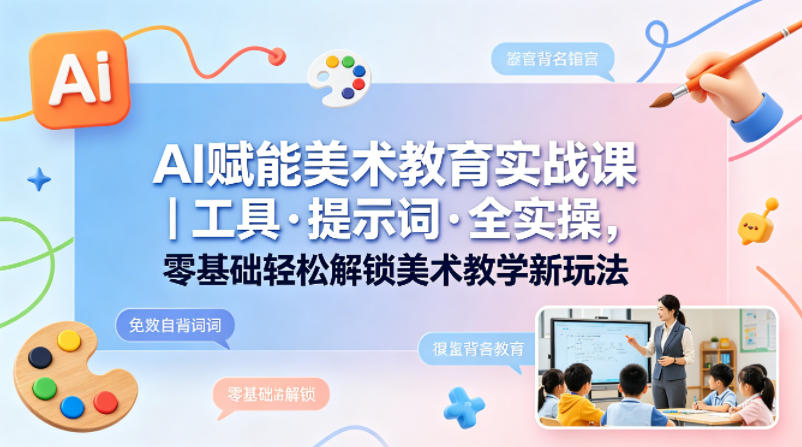 20260523062134801-0455c3f6d6e132ded4982e92d185ae60 AI赋能美术教育实战课|工具·提示词·全实操,零基础轻松解锁美术教学新玩法