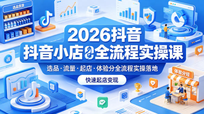 20260523085135780-3ce811a10f408bac7d0670a01a2a0649 2026抖音小店全流程实操课,覆盖选品、流量、起店、体验分全流程实操落地,快速起店变现