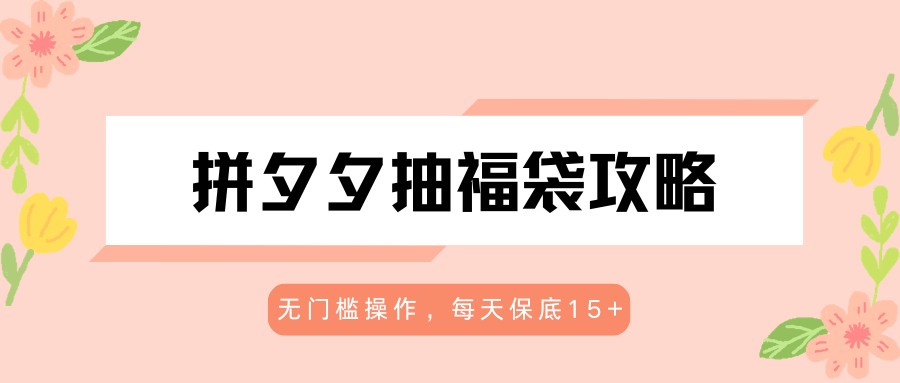 拼夕夕抽福袋攻略，无门槛操作，每天保底15+-优优云创网