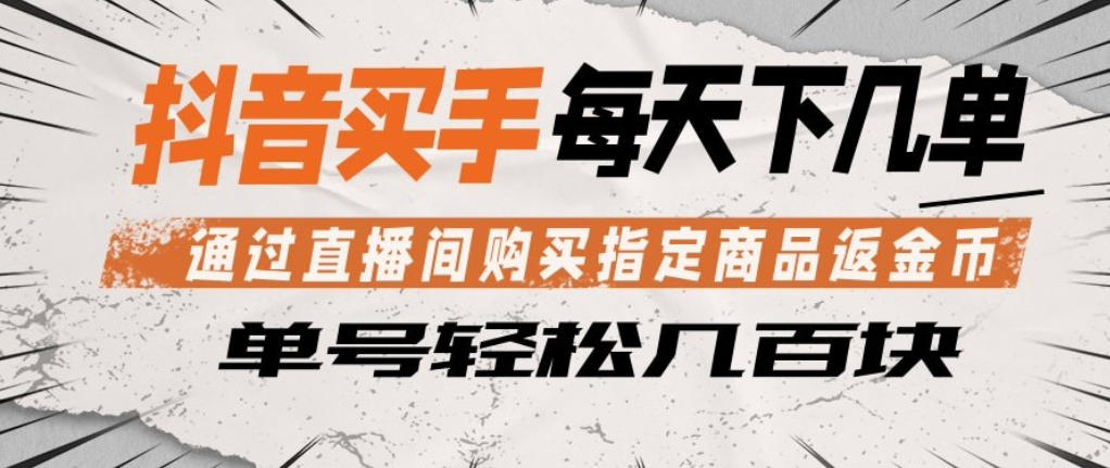 20260523183137699-d4ae61d4eeaead93710fbb032d10fe81 抖音买手通过直播间购买指定商品返金币,每天几单,轻松日入几张【揭秘】